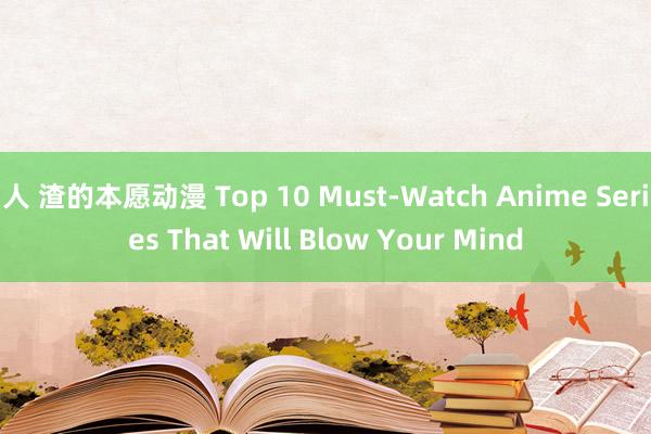 人 渣的本愿动漫 Top 10 Must-Watch Anime Series That Will Blow Your Mind