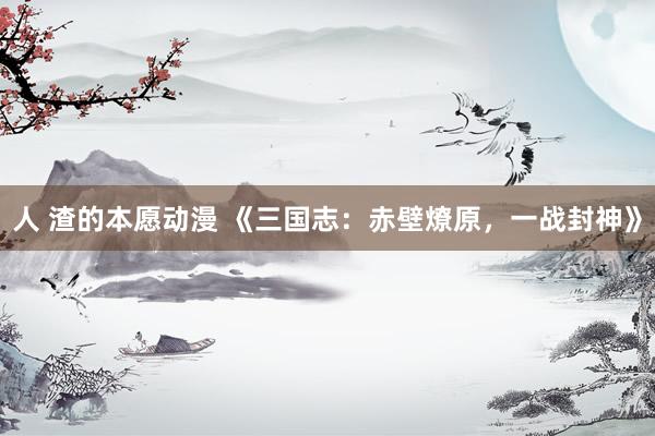 人 渣的本愿动漫 《三国志：赤壁燎原，一战封神》