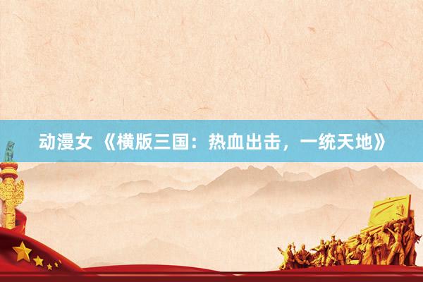 动漫女 《横版三国：热血出击，一统天地》