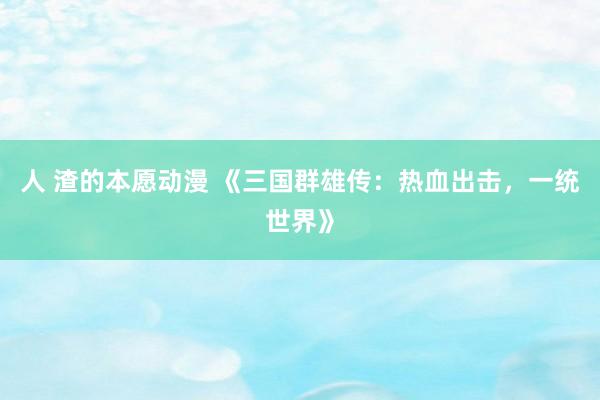 人 渣的本愿动漫 《三国群雄传：热血出击，一统世界》