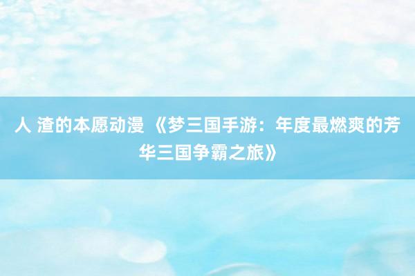 人 渣的本愿动漫 《梦三国手游：年度最燃爽的芳华三国争霸之旅》